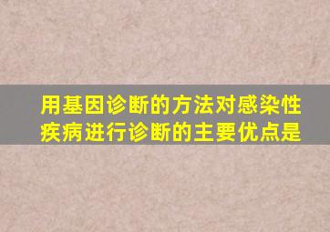 用基因诊断的方法对感染性疾病进行诊断的主要优点是