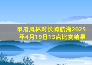 甲府风林对长崎航海2025年4月19日13点比赛结果