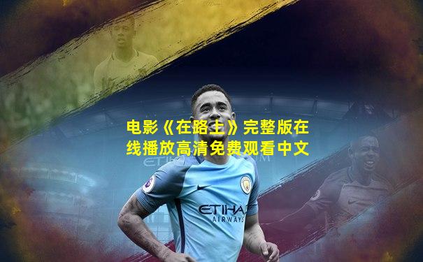电影《在路上》完整版在线播放高清免费观看中文