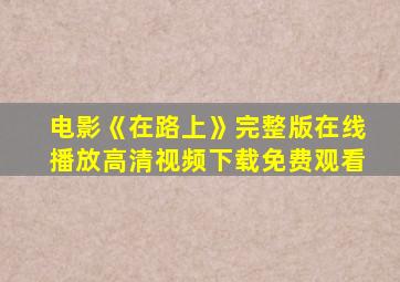 电影《在路上》完整版在线播放高清视频下载免费观看