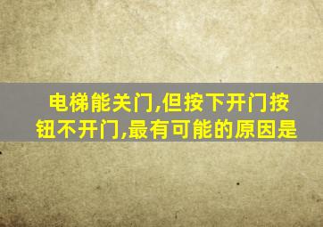 电梯能关门,但按下开门按钮不开门,最有可能的原因是