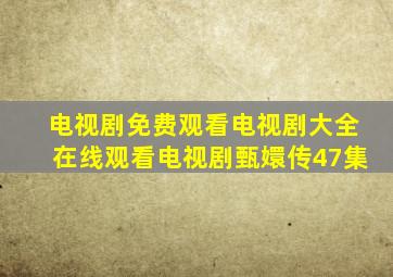 电视剧免费观看电视剧大全在线观看电视剧甄嬛传47集