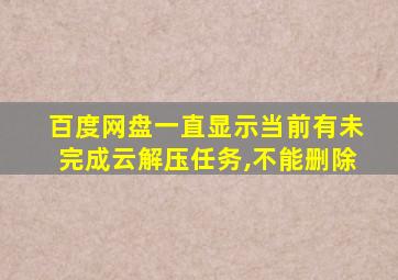 百度网盘一直显示当前有未完成云解压任务,不能删除