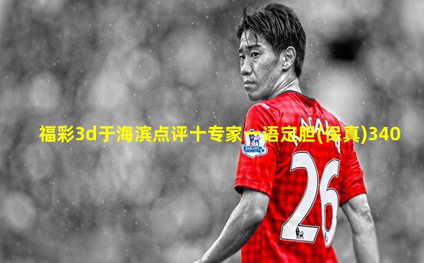 福彩3d于海滨点评十专家一语定胆(保真)340
