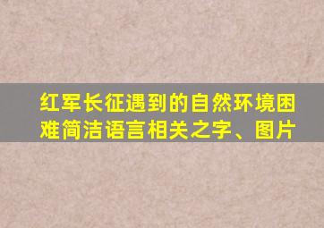 红军长征遇到的自然环境困难简洁语言相关之字、图片