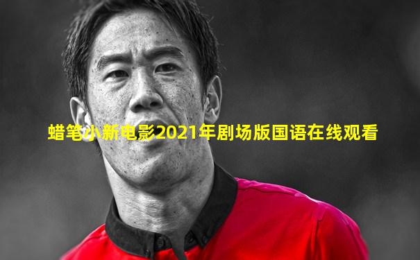 蜡笔小新电影2021年剧场版国语在线观看