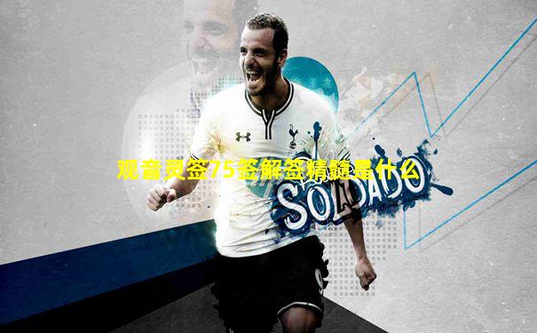 观音灵签75签解签精髓是什么