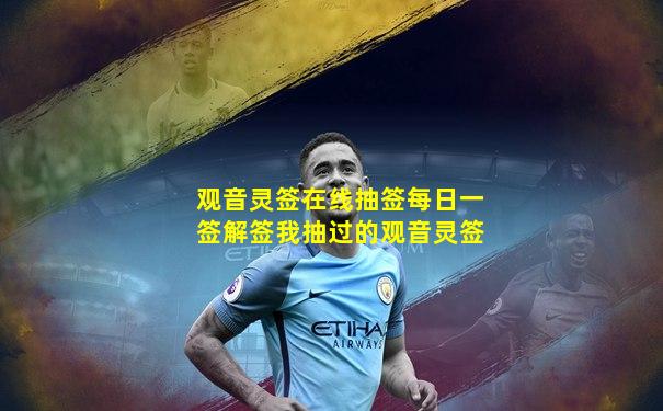 观音灵签在线抽签每日一签解签我抽过的观音灵签