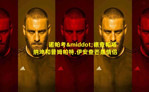 诺帕考·德查帕塔纳坤和普姆帕特.伊安查芒是情侣吗