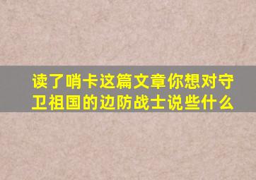 读了哨卡这篇文章你想对守卫祖国的边防战士说些什么
