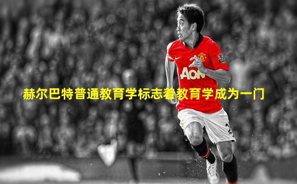 赫尔巴特普通教育学标志着教育学成为一门