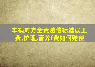车祸对方全责赔偿标准误工费,护理,营养f费如何赔偿