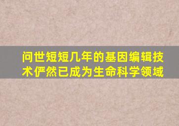 问世短短几年的基因编辑技术俨然已成为生命科学领域