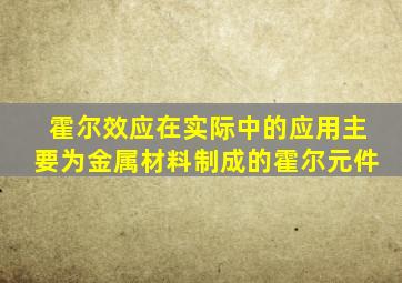 霍尔效应在实际中的应用主要为金属材料制成的霍尔元件