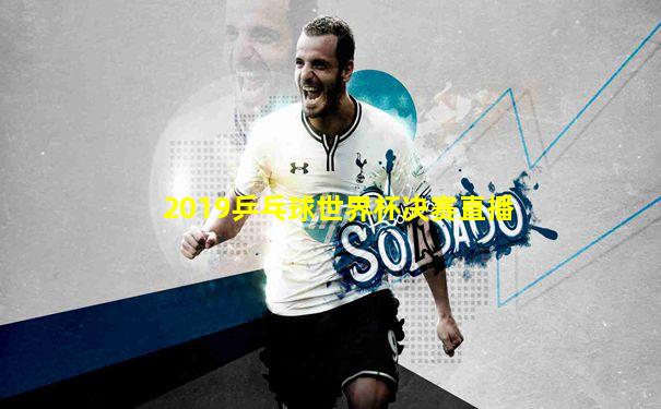 2019乒乓球世界杯决赛直播
