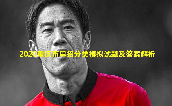 2020重庆市单招分类模拟试题及答案解析