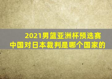 2021男篮亚洲杯预选赛中国对日本裁判是哪个国家的