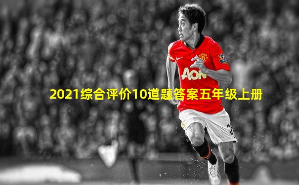 2021综合评价10道题答案五年级上册