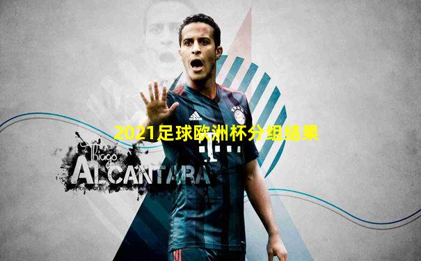 2021足球欧洲杯分组结果