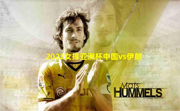 2022女排亚洲杯中国vs伊朗