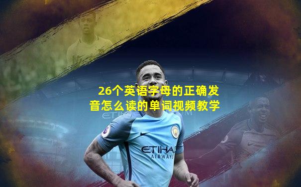 26个英语字母的正确发音怎么读的单词视频教学
