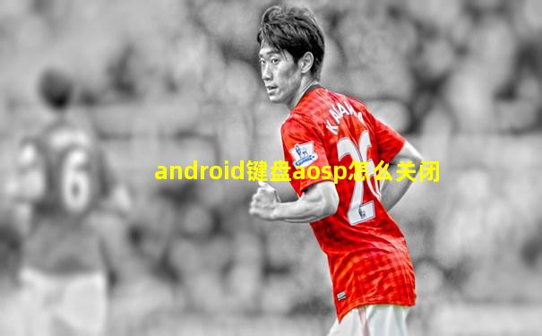 android键盘aosp怎么关闭