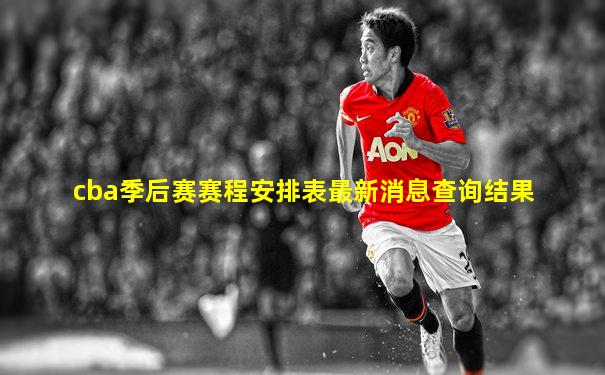 cba季后赛赛程安排表最新消息查询结果