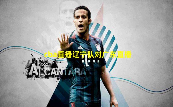 cba直播辽宁队对广东直播