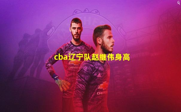 cba辽宁队赵继伟身高