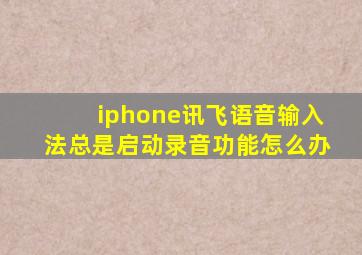 iphone讯飞语音输入法总是启动录音功能怎么办