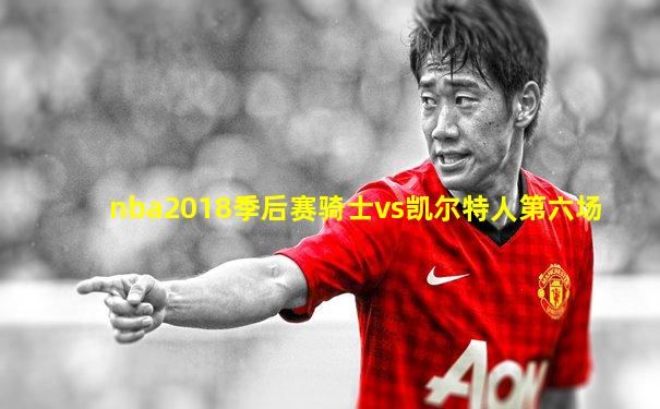 nba2018季后赛骑士vs凯尔特人第六场