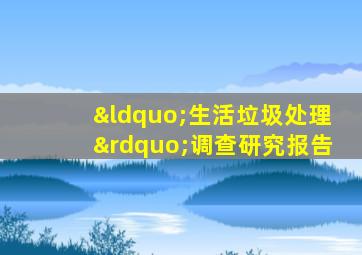 “生活垃圾处理”调查研究报告
