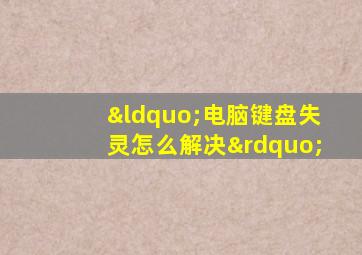 “电脑键盘失灵怎么解决”