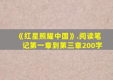 《红星照耀中国》.阅读笔记第一章到第三章200字