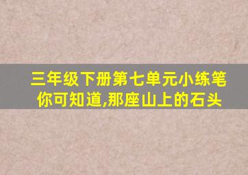 三年级下册第七单元小练笔你可知道,那座山上的石头