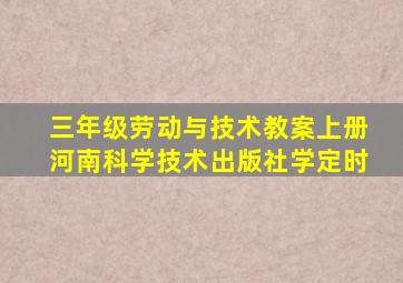 三年级劳动与技术教案上册河南科学技术出版社学定时