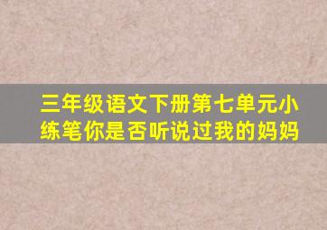 三年级语文下册第七单元小练笔你是否听说过我的妈妈