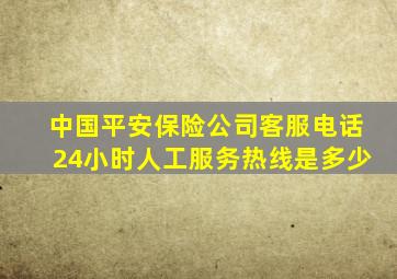 中国平安保险公司客服电话24小时人工服务热线是多少