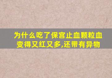 为什么吃了保宫止血颗粒血变得又红又多,还带有异物