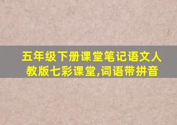 五年级下册课堂笔记语文人教版七彩课堂,词语带拼音