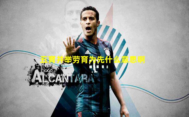 五育并举劳育为先什么意思啊
