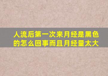 人流后第一次来月经是黑色的怎么回事而且月经量太大