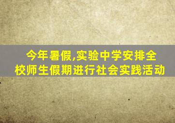 今年暑假,实验中学安排全校师生假期进行社会实践活动