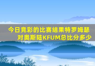 今日竞彩的比赛结果特罗姆瑟对奥斯陆KFUM总比分多少