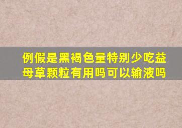 例假是黑褐色量特别少吃益母草颗粒有用吗可以输液吗