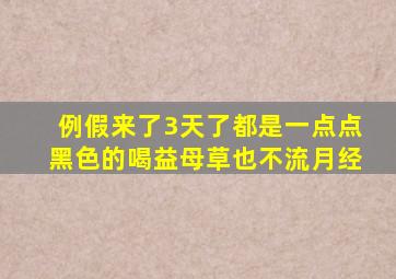 例假来了3天了都是一点点黑色的喝益母草也不流月经