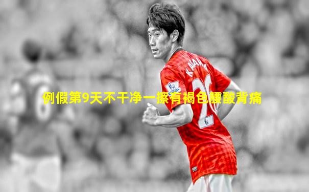 例假第9天不干净一擦有褐色腰酸背痛