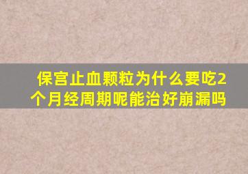保宫止血颗粒为什么要吃2个月经周期呢能治好崩漏吗