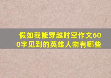 假如我能穿越时空作文600字见到的英雄人物有哪些
