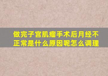 做完子宫肌瘤手术后月经不正常是什么原因呢怎么调理